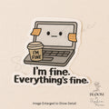I’m Fine Everything’s Fine – Funny Matte Vinyl Sticker for Laptops, Journals & Water Bottles — photo 1